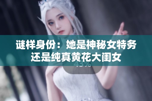 谜样身份：她是神秘女特务还是纯真黄花大闺女