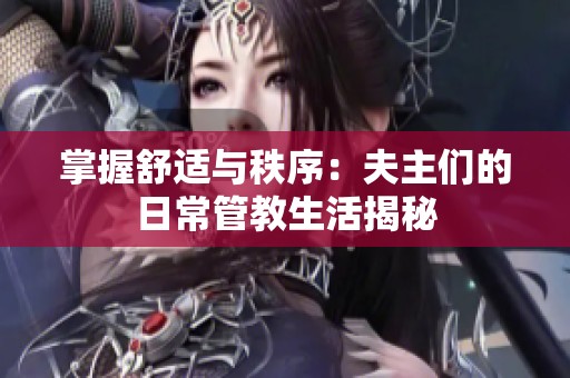 掌握舒适与秩序：夫主们的日常管教生活揭秘