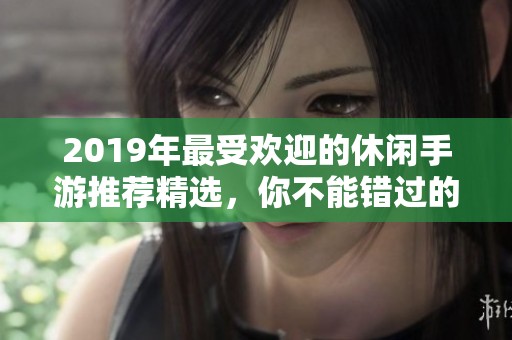 2019年最受欢迎的休闲手游推荐精选，你不能错过的乐趣！