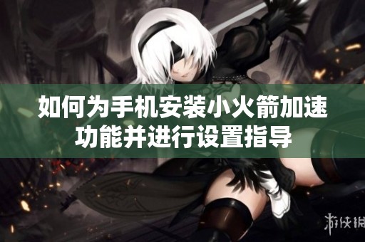 如何为手机安装小火箭加速功能并进行设置指导