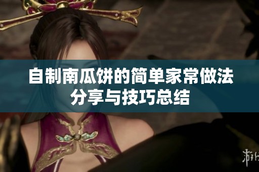 自制南瓜饼的简单家常做法分享与技巧总结