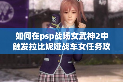 如何在psp战场女武神2中触发拉比妮娅战车女任务攻略