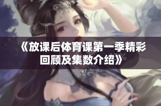 《放课后体育课第一季精彩回顾及集数介绍》