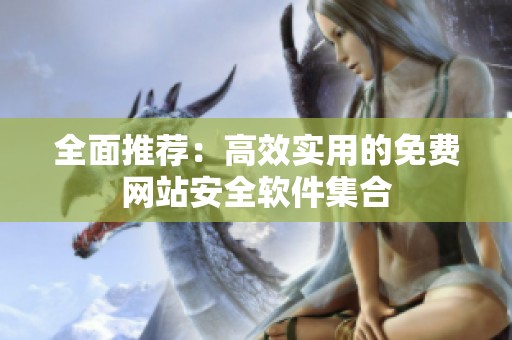全面推荐：高效实用的免费网站安全软件集合