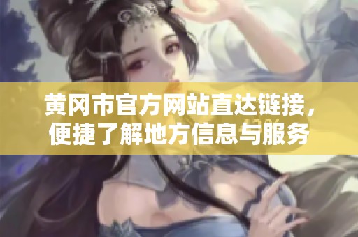 黄冈市官方网站直达链接，便捷了解地方信息与服务