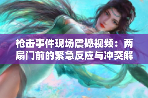 枪击事件现场震撼视频：两扇门前的紧急反应与冲突解析