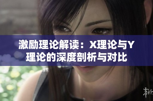 激励理论解读：X理论与Y理论的深度剖析与对比