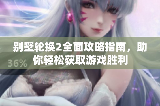 别墅轮换2全面攻略指南，助你轻松获取游戏胜利