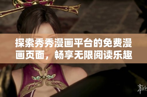 探索秀秀漫画平台的免费漫画页面，畅享无限阅读乐趣