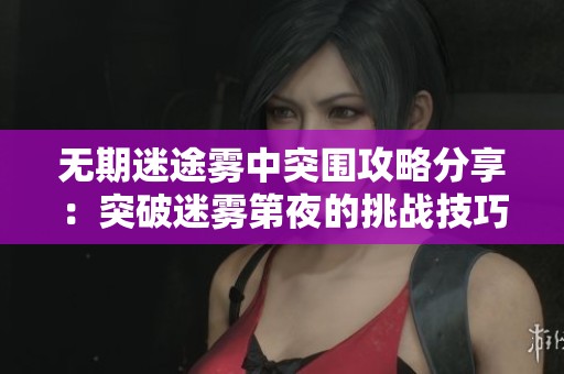 无期迷途雾中突围攻略分享：突破迷雾第夜的挑战技巧与心得