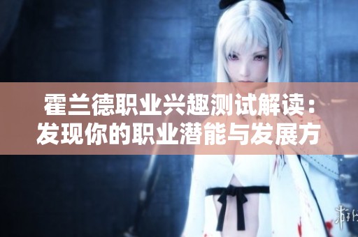 霍兰德职业兴趣测试解读：发现你的职业潜能与发展方向