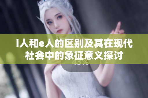 i人和e人的区别及其在现代社会中的象征意义探讨