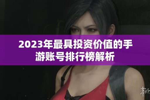 2023年最具投资价值的手游账号排行榜解析