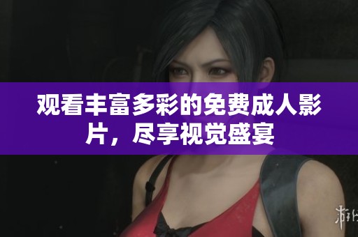 观看丰富多彩的免费成人影片，尽享视觉盛宴