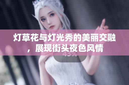 灯草花与灯光秀的美丽交融，展现街头夜色风情