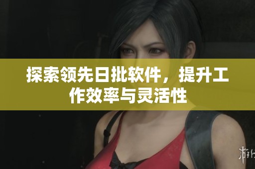 探索领先日批软件，提升工作效率与灵活性