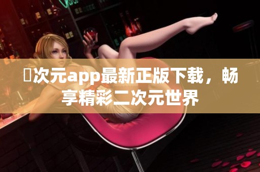 囧次元app最新正版下载，畅享精彩二次元世界