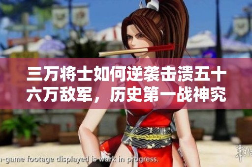 三万将士如何逆袭击溃五十六万敌军，历史第一战神究竟是谁