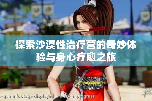 探索沙漠性治疗营的奇妙体验与身心疗愈之旅