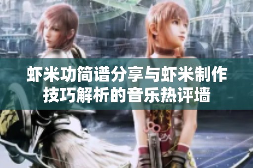 虾米功简谱分享与虾米制作技巧解析的音乐热评墙