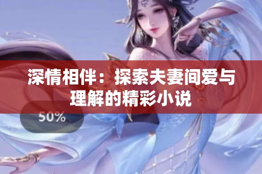 深情相伴：探索夫妻间爱与理解的精彩小说