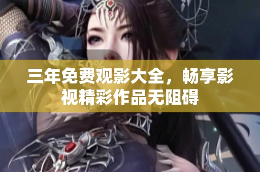三年免费观影大全，畅享影视精彩作品无阻碍