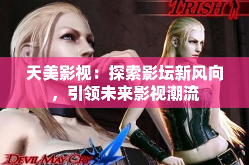 天美影视：探索影坛新风向，引领未来影视潮流