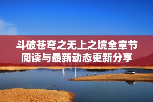 斗破苍穹之无上之境全章节阅读与最新动态更新分享