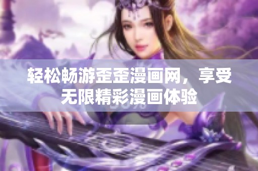 轻松畅游歪歪漫画网，享受无限精彩漫画体验