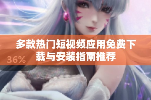 多款热门短视频应用免费下载与安装指南推荐