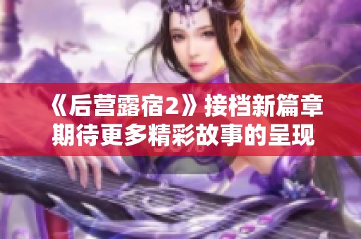 《后营露宿2》接档新篇章 期待更多精彩故事的呈现
