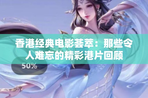 香港经典电影荟萃：那些令人难忘的精彩港片回顾