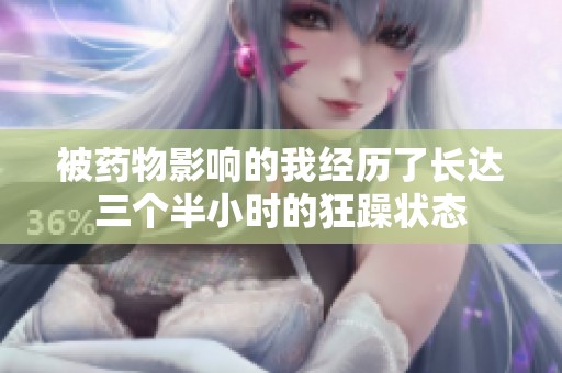 被药物影响的我经历了长达三个半小时的狂躁状态