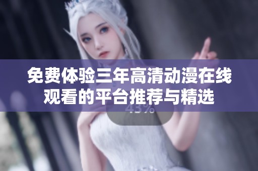 免费体验三年高清动漫在线观看的平台推荐与精选