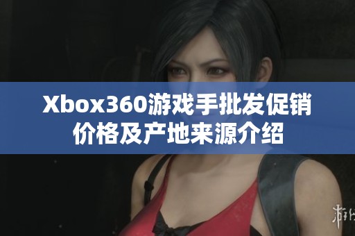 Xbox360游戏手批发促销价格及产地来源介绍