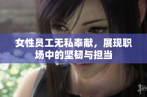 女性员工无私奉献，展现职场中的坚韧与担当