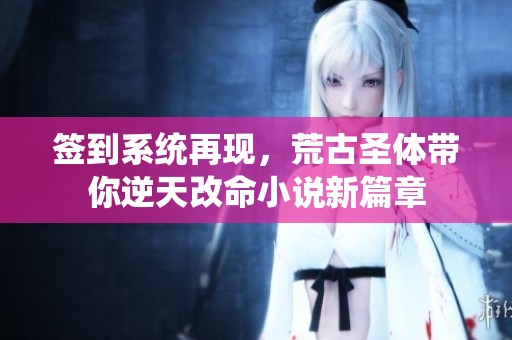 签到系统再现，荒古圣体带你逆天改命小说新篇章