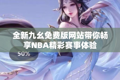 全新九幺免费版网站带你畅享NBA精彩赛事体验
