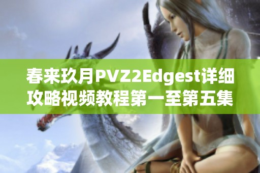 春来玖月PVZ2Edgest详细攻略视频教程第一至第五集分享
