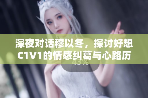 深夜对话穆以冬，探讨好想C1V1的情感纠葛与心路历程