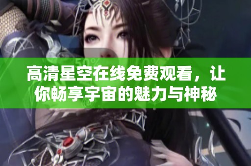高清星空在线免费观看，让你畅享宇宙的魅力与神秘