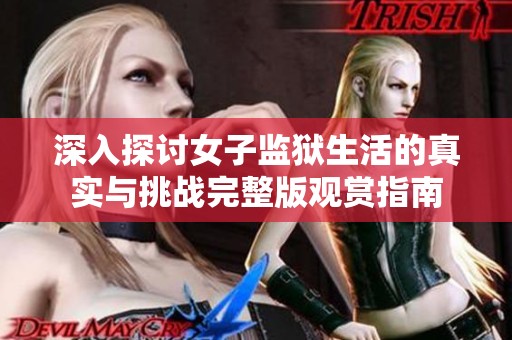 深入探讨女子监狱生活的真实与挑战完整版观赏指南