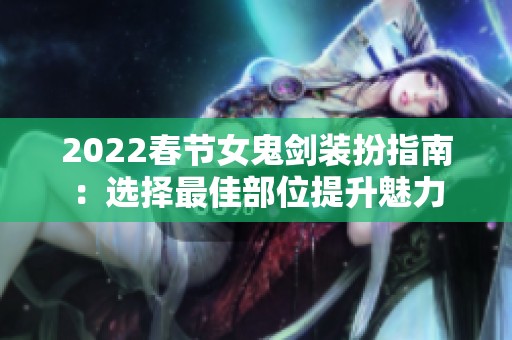 2022春节女鬼剑装扮指南：选择最佳部位提升魅力