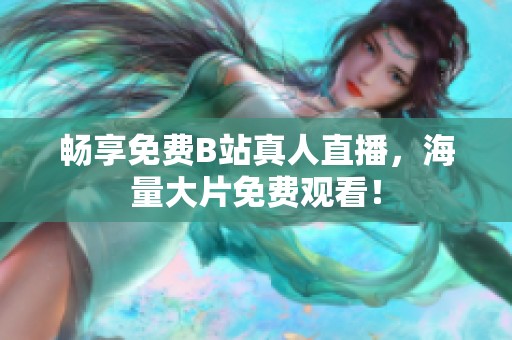 畅享免费B站真人直播，海量大片免费观看！