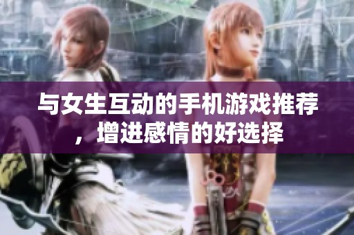 与女生互动的手机游戏推荐，增进感情的好选择