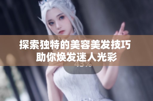 探索独特的美容美发技巧 助你焕发迷人光彩