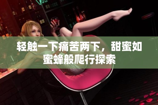 轻触一下痛苦两下，甜蜜如蜜蜂般爬行探索