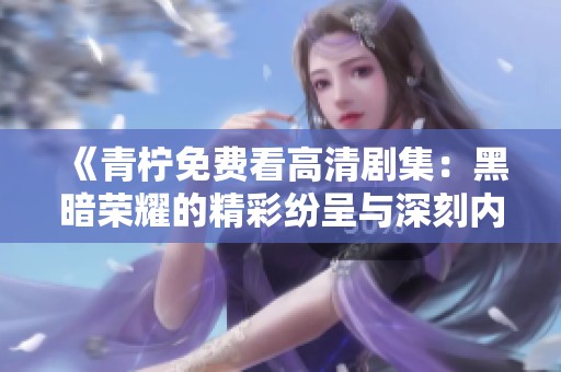 《青柠免费看高清剧集：黑暗荣耀的精彩纷呈与深刻内涵》