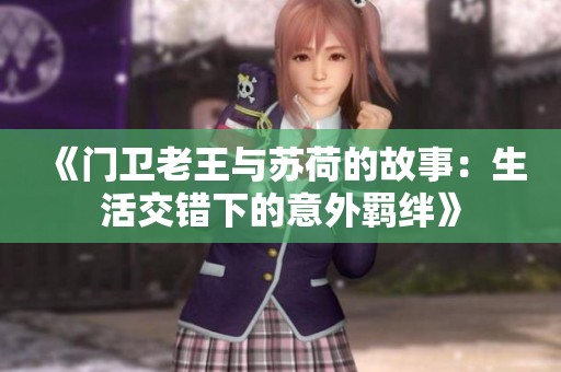 《门卫老王与苏荷的故事：生活交错下的意外羁绊》