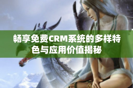 畅享免费CRM系统的多样特色与应用价值揭秘